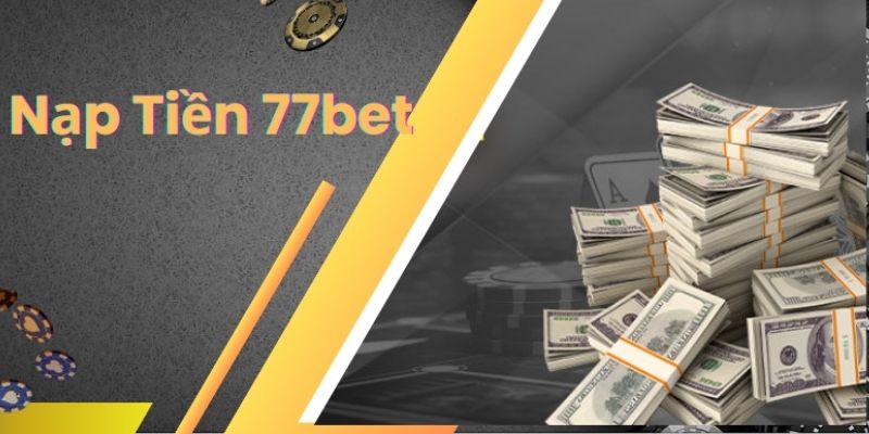 Nạp Tiền 77bet Nhanh Chóng Với Đa Dạng Các Phương Thức 9 nạp tiền 77bet